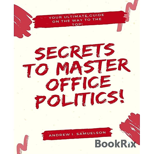 Secrets To Master Office Politics!, Andrew I. Samuelson