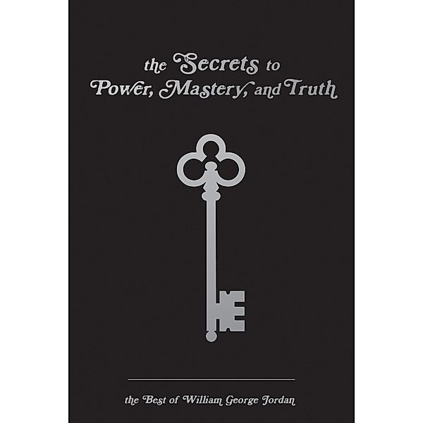 Secrets to Power, Mastery, and Truth, William George Jordan