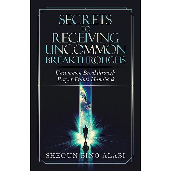 Secrets to Receiving Uncommon Breakthroughs, Shegun Bino Alabi