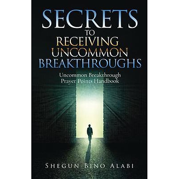 Secrets to Receiving Uncommon Breakthroughs / Author Reputation Press, LLC, Shegun Bino Alabi