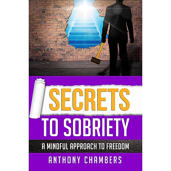 Secrets To Sobriety, A Mindful Approach to Freedom, Anthony Chambers