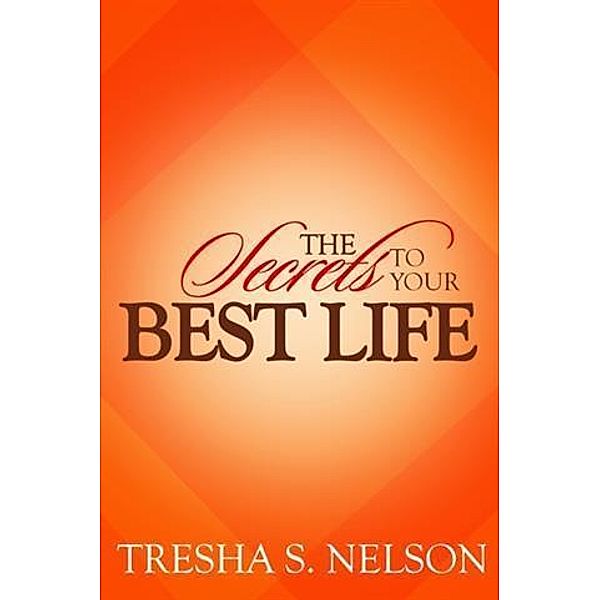 Secrets to your Best Life, Tresha S. Nelson