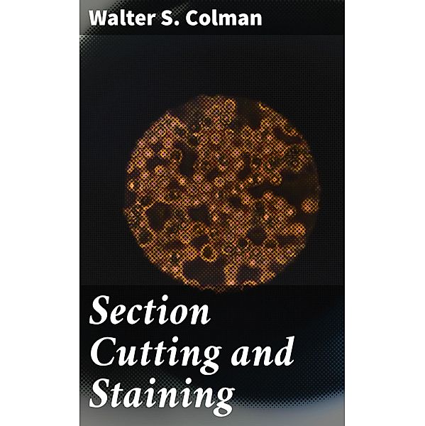 Section Cutting and Staining, Walter S. Colman