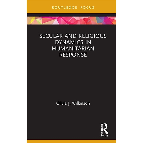 Secular and Religious Dynamics in Humanitarian Response, Olivia J. Wilkinson