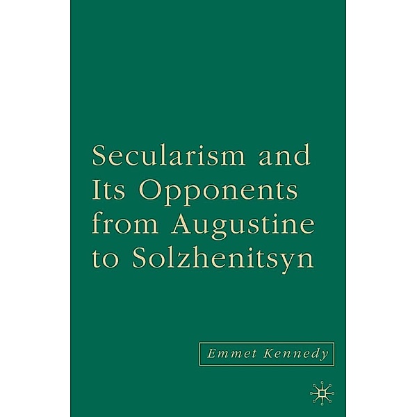 Secularism and its Opponents from Augustine to Solzhenitsyn, E. Kennedy