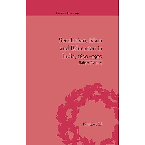 Secularism, Islam and Education in India, 1830-1910, Robert Ivermee