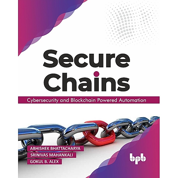 Secure Chains: Cybersecurity and Blockchain-powered Automation, Abhishek Bhattacharya, Srinivas Mahankali, Gokul B Alex