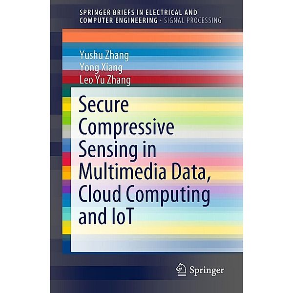 Secure Compressive Sensing in Multimedia Data, Cloud Computing and IoT / SpringerBriefs in Electrical and Computer Engineering, Yushu Zhang, Yong Xiang, Leo Yu Zhang