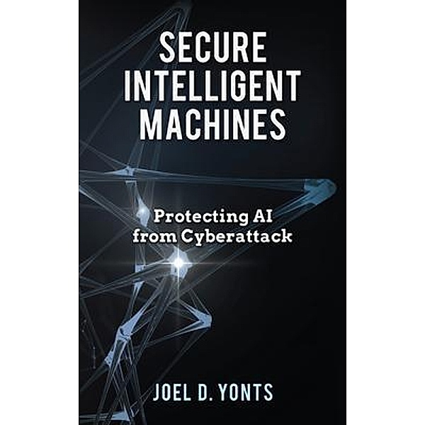 Secure Intelligent Machines, Joel D Yonts