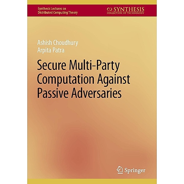Secure Multi-Party Computation Against Passive Adversaries / Synthesis Lectures on Distributed Computing Theory, Ashish Choudhury, Arpita Patra