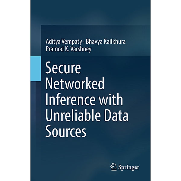 Secure Networked Inference with Unreliable Data Sources, Aditya Vempaty, Bhavya Kailkhura, Pramod K. Varshney