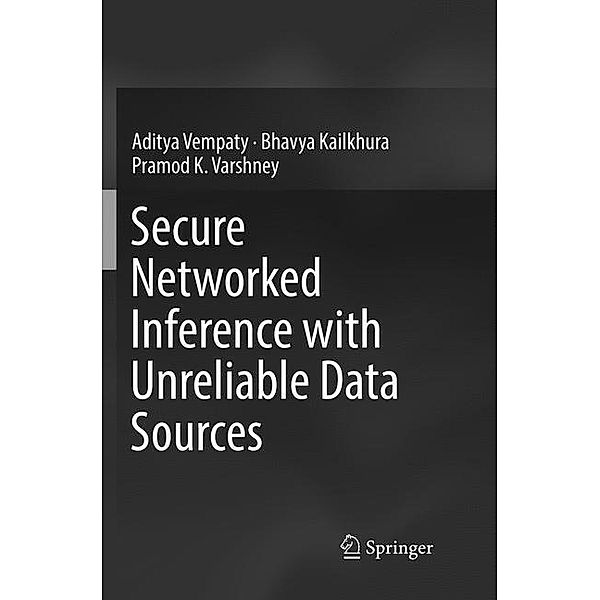 Secure Networked Inference with Unreliable Data Sources, Aditya Vempaty, Bhavya Kailkhura, Pramod K. Varshney