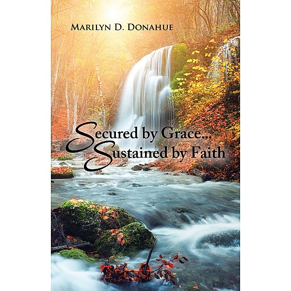 Secured by Grace... Sustained by Faith, Marilyn D. Donahue