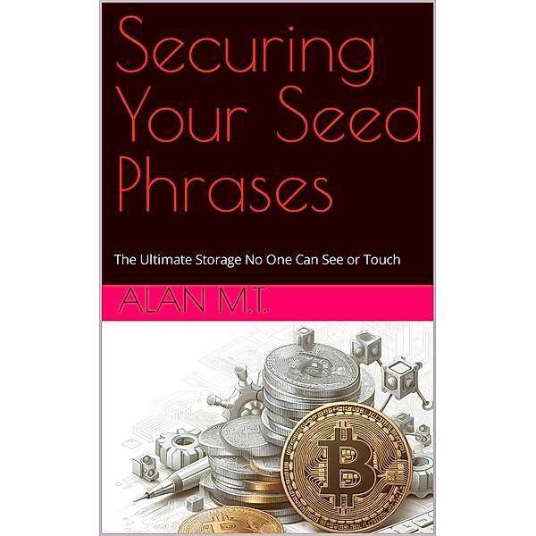 Securing Your Seed Phrases - The Ultimate Storage No One Can See or Touch, M. T.