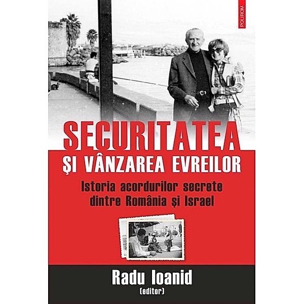 Securitatea ¿i vânzarea evreilor. Istoria acordurilor secrete dintre România ¿i Israel / Historia, Radu Ioanid