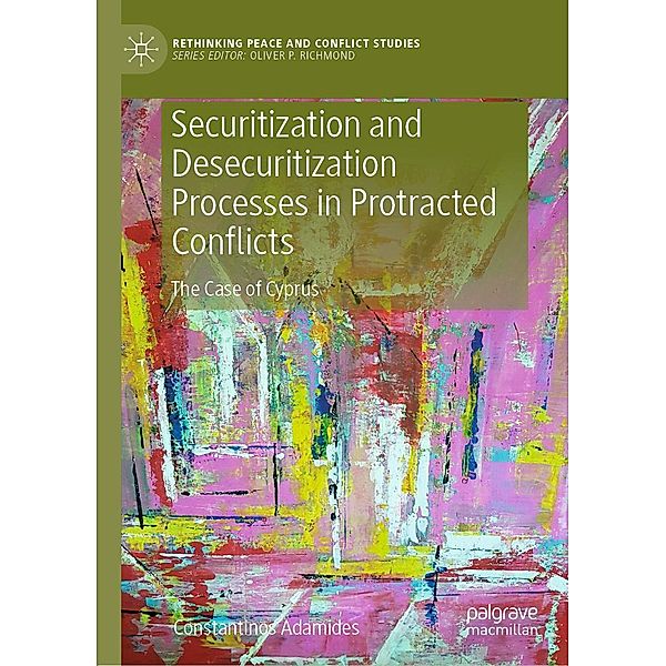 Securitization and Desecuritization Processes in Protracted Conflicts / Rethinking Peace and Conflict Studies, Constantinos Adamides