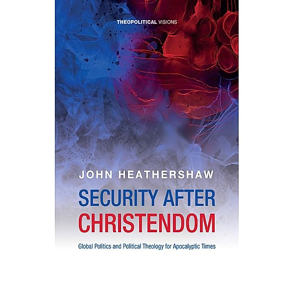 Security after Christendom / Theopolitical Visions, John Heathershaw