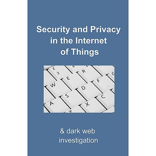 Security and Privacy in the Internet of Things: & Dark-web Investigation, David Tripp