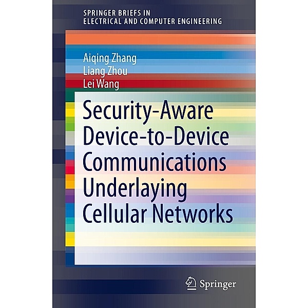 Security-Aware Device-to-Device Communications Underlaying Cellular Networks / SpringerBriefs in Electrical and Computer Engineering, Aiqing Zhang, Liang Zhou, Lei Wang