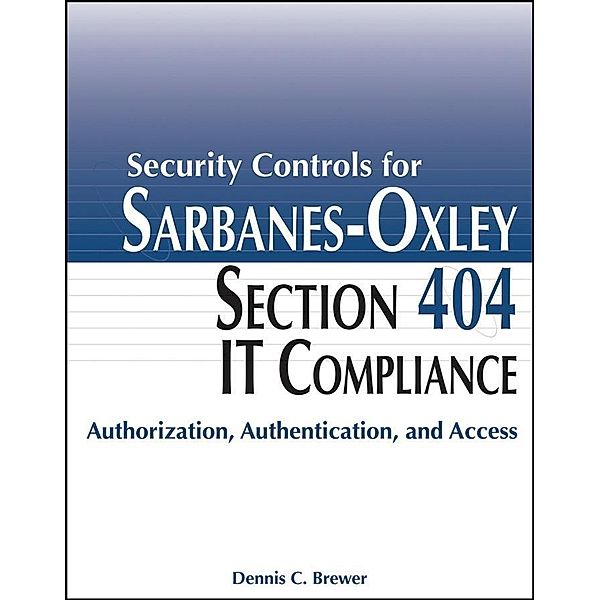 Security Controls for Sarbanes-Oxley Section 404 IT Compliance, Dennis C. Brewer