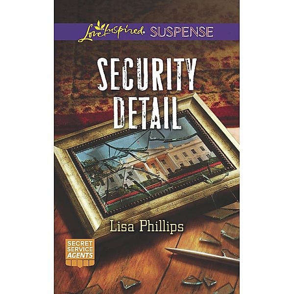 Security Detail (Secret Service Agents, Book 1) (Mills & Boon Love Inspired Suspense), Lisa Phillips