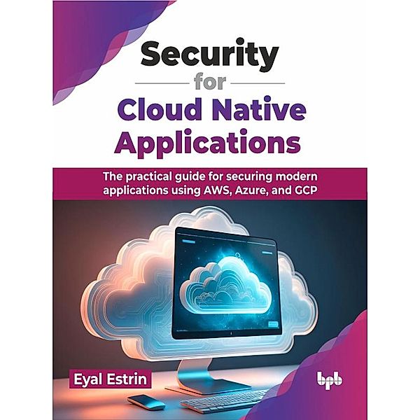 Security for Cloud Native Applications: The Practical Guide for Securing Modern Applications Using AWS, Azure, and GCP, Eyal Estrin