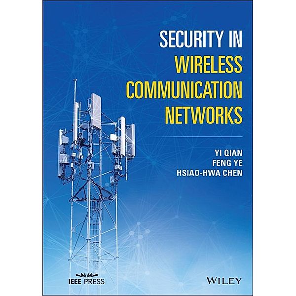 Security in Wireless Communication Networks / Wiley - IEEE, Yi Qian, Feng Ye, Hsiao-Hwa Chen