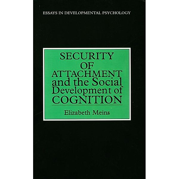 Security of Attachment and the Social Development of Cognition / Essays in Developmental Psychology, Elizabeth Meins