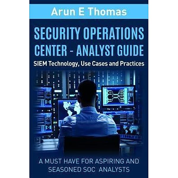 Security Operations Center - Analyst Guide, Arun Thomas