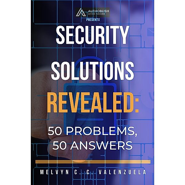 Security Solutions Revealed: 50 Problems, 50 Answers, Melvyn C. C. Valenzuela