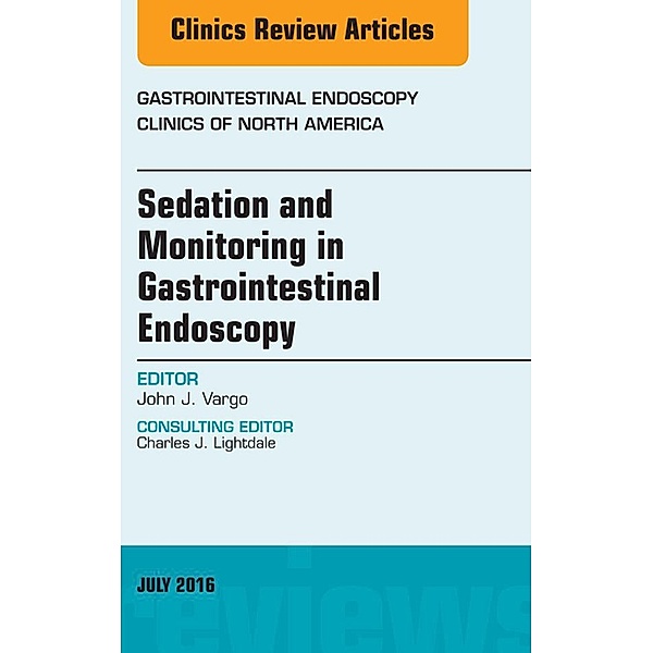 Sedation and Monitoring in Gastrointestinal Endoscopy, An Issue of Gastrointestinal Endoscopy Clinics of North America, John Vargo