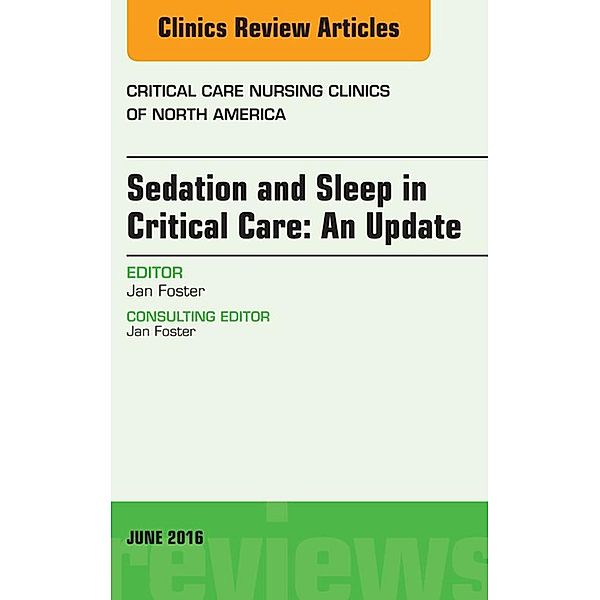 Sedation and Sleep in Critical Care: An Update, An Issue of Critical Care Nursing Clinics, Jan Foster