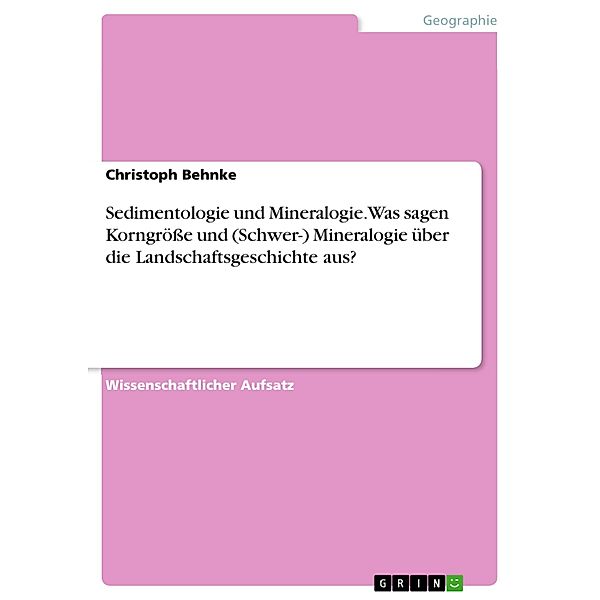 Sedimentologie und Mineralogie. Was sagen Korngröße und (Schwer-) Mineralogie über die Landschaftsgeschichte aus?, Christoph Behnke