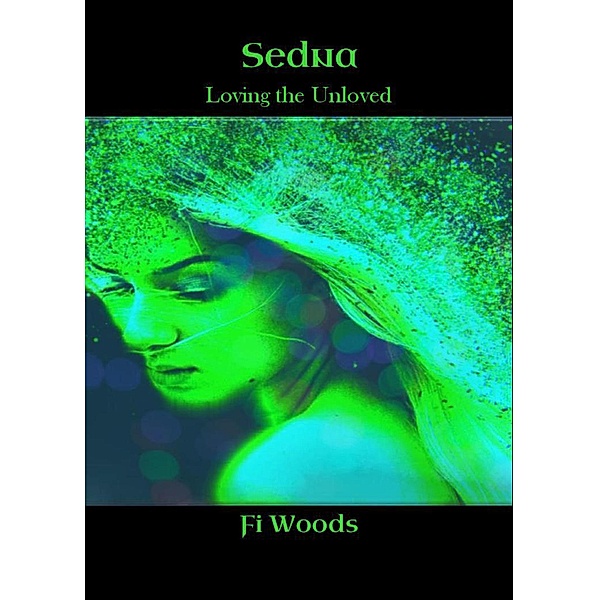 Sedna; Loving the Unloved (The Divine Dark Feminine, #1) / The Divine Dark Feminine, Fi Woods