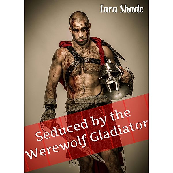 Seduced By Her Werewolf Gladiator (Paranormal Alpha Male Erotic Romance), Tara Shade