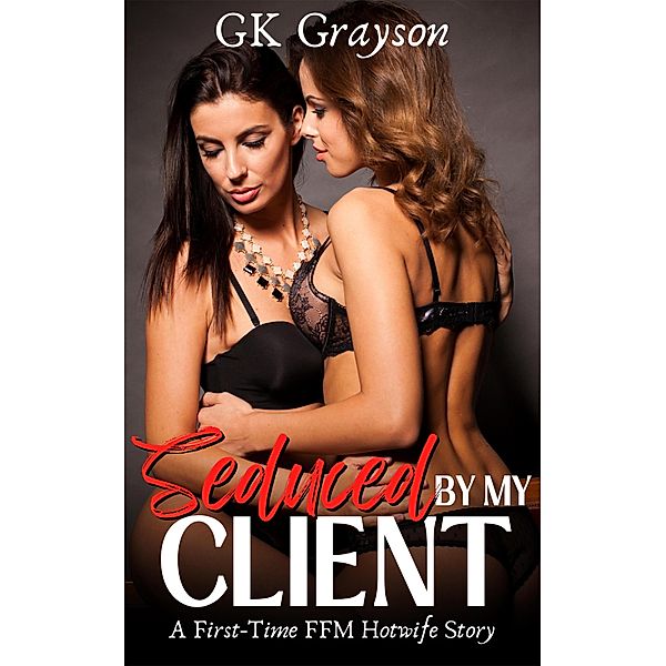 Seduced By My Client: A First-Time FFM Hotwife Story, Gk Grayson