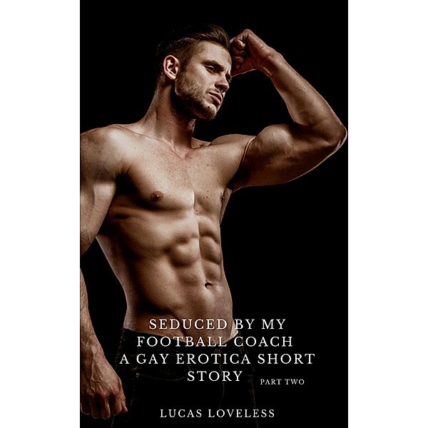 Seduced by My Football Coach: A Gay Erotica Short Story Part Two, Lucas Loveless