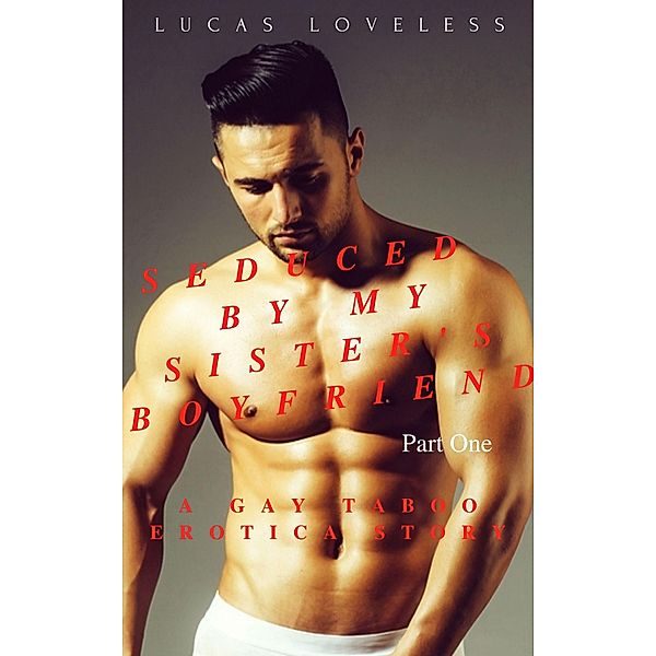 Seduced by My Sister's Boyfriend Part 1 - A Gay Taboo Erotica Story, Lucas Loveless
