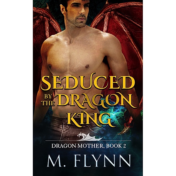 Seduced By the Dragon King: A Dragon Shifter Romance (Dragon Mother Book 2) / Dragon Mother, Mac Flynn