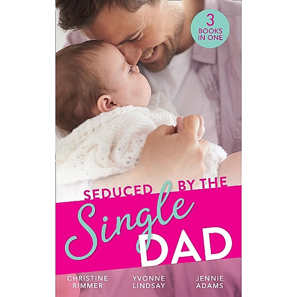 Seduced By The Single Dad: The Good Girl's Second Chance / Wanting What She Can't Have / Daycare Mom to Wife / Mills & Boon, Christine Rimmer, Yvonne Lindsay, Jennie Adams