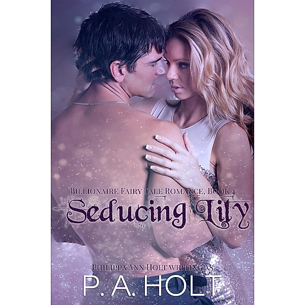 Seducing Lily (Billionaire Fairy Tale Romance, #4) / Billionaire Fairy Tale Romance, P. A. Holt, Philippa Ann Holt