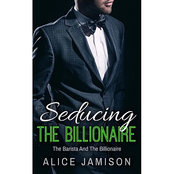 Seducing The Billionaire The Barista And The Billionaire Book 1 / Seducing The Billionaire, Alice Jamison