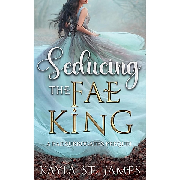 Seducing the Fae King: A Fae Surrogates Prequel / Fae Surrogates, Kayla St. James