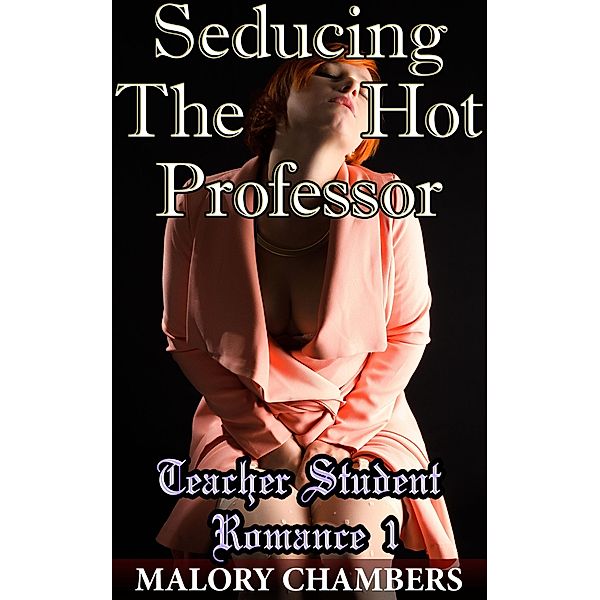 Seducing The Hot Professor (Teacher Student Romance, #1) / Teacher Student Romance, Malory Chambers