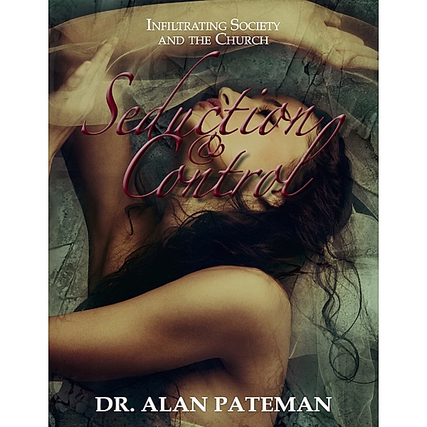Seduction & Control: Infiltrating Society and the Church, Dr. Alan Pateman