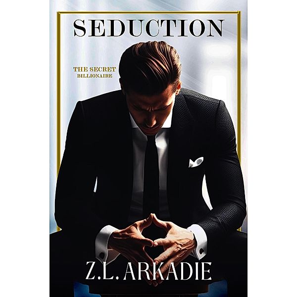 Seduction (The Secret Billionaire, #1) / The Secret Billionaire, Z. L. Arkadie