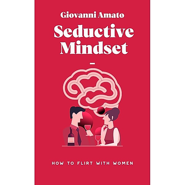 Seductive Mindset: How to Flirt with Women (Art of Seduction) / Art of Seduction, Giovanni Amato