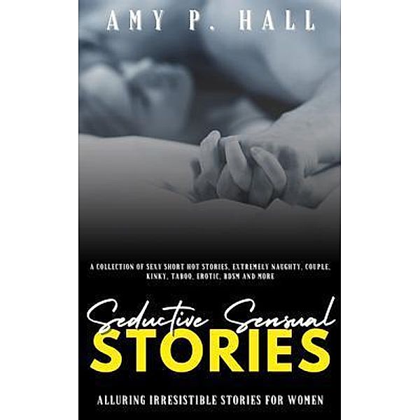 Seductive Sensual Stories - Alluring Irresistible Stories for Women, Amy Hall