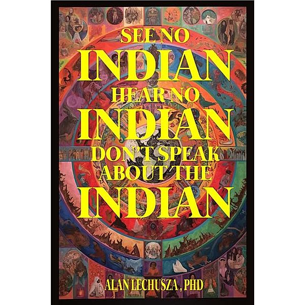 See no Indian,  Hear no Indian,  Don't Speak about the Indian:  Writing Beyond the i/Indian Divide, Alan Lechusza