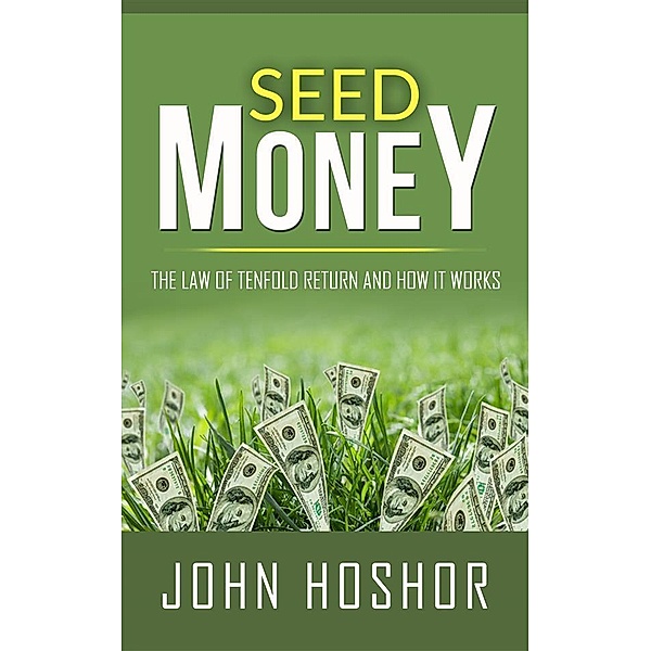 Seed Money - The Law of Tenfold Return and How it Works, John Hoshor